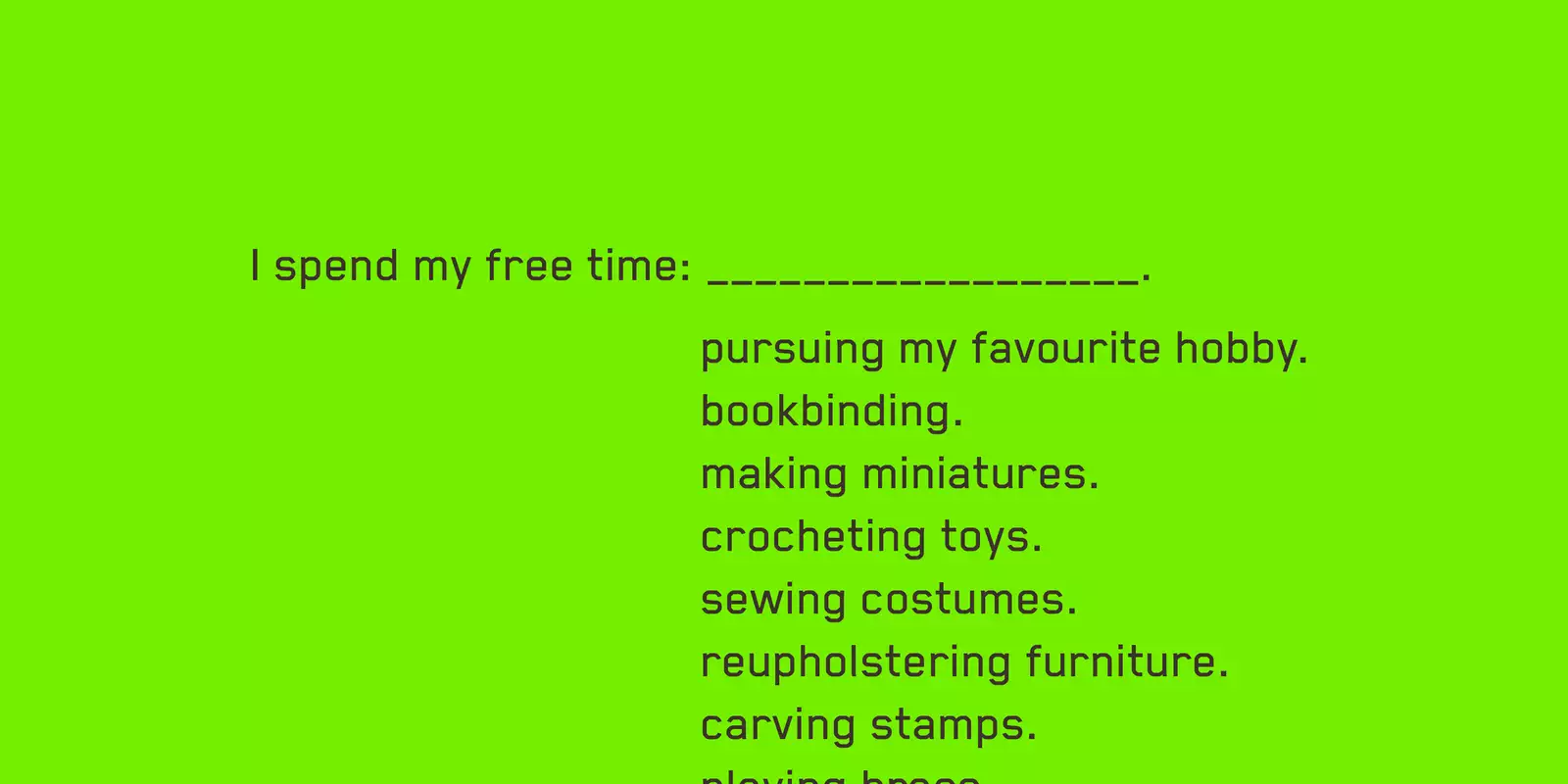 A neon green background with the following text: I spend my free time:_____________. pursuing my favourite hobby. bookbinding. making miniatures. crocheting toys. sewing costumes. reupholstering furniture. carving stamps. playing brass.